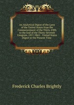 An Analytical Digest of the Laws of the United States from the Commencement of the Thirty-Fifth to the End of the Thirty-Seventh Congress, 1857-1863: . United States Digest to the Present Time