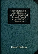 The Statutes of the United Kingdom of Great Britain and Ireland, Passed in the . 1807-69., Volume 89