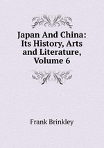 Japan And China: Its History, Arts and Literature, Volume 6