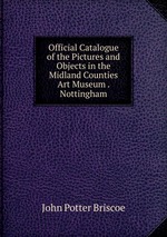 Official Catalogue of the Pictures and Objects in the Midland Counties Art Museum . Nottingham