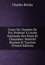 Cours De Chemins De Fer, Profess  L`ecole Nationale Des Ponts Et Chausses: Matriel Roulant Et Traction (French Edition)