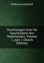 Voorlezingen Over De Geschiedenis Der Nederlanden, Volume 1, part 1 (Dutch Edition)