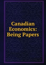 Canadian Economics: Being Papers