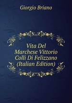 Vita Del Marchese Vittorio Colli Di Felizzano (Italian Edition)