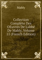 Collection Complte Des OEuvres De L`abb De Mably, Volume 11 (French Edition)