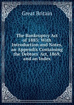 The Bankruptcy Act of 1883: With Introduction and Notes, an Appendix Containing the Debtors` Act, 1869, and an Index