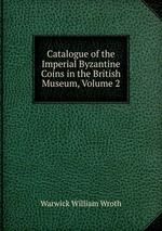 Catalogue of the Imperial Byzantine Coins in the British Museum. Volume 2