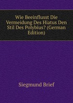 Wie Beeinflusst Die Vermeidung Des Hiatus Den Stil Des Polybius? (German Edition)