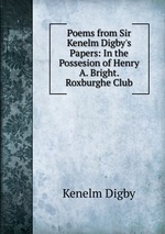 Poems from Sir Kenelm Digby`s Papers: In the Possesion of Henry A. Bright. Roxburghe Club