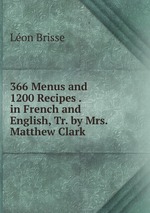 366 Menus and 1200 Recipes . in French and English, Tr. by Mrs. Matthew Clark
