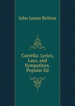 Carrlla: Lyrics, Lays, and Sympathies. Popular Ed
