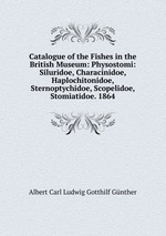 Catalogue of the Fishes in the British Museum: Physostomi: Siluridoe, Characinidoe, Haplochitonidoe, Sternoptychidoe, Scopelidoe, Stomiatidoe. 1864
