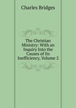The Christian Ministry: With an Inquiry Into the Causes of Its Inefficiency, Volume 2