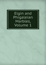 Elgin and Phigaleian Marbles, Volume 1