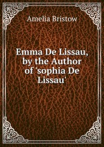 Emma De Lissau, by the Author of `sophia De Lissau`
