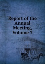 Report of the Annual Meeting, Volume 7