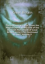 The Statutes at Large: From the Magna Charta, to the End of the Eleventh Parliament of Great Britain, Anno 1761 Continued to 1807, Volume 9