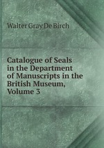 Catalogue of Seals in the Department of Manuscripts in the British Museum, Volume 3