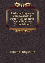 Historia Fungorum Regni Neapolitani Picturis Ad Naturam Ductis Illustrata (Latin Edition)