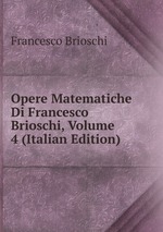 Opere Matematiche Di Francesco Brioschi, Volume 4 (Italian Edition)