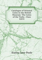 Catalogue of Oriental Coins in the British Museum: The Coins of the Turks . Class XXVI