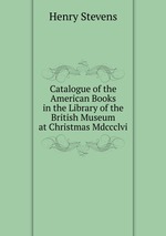 Catalogue of the American Books in the Library of the British Museum at Christmas Mdccclvi