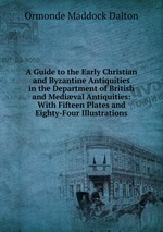 A Guide to the Early Christian and Byzantine Antiquities in the Department of British and Medival Antiquities: With Fifteen Plates and Eighty-Four Illustrations