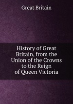 History of Great Britain, from the Union of the Crowns to the Reign of Queen Victoria