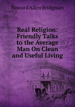 Real Religion: Friendly Talks to the Average Man On Clean and Useful Living