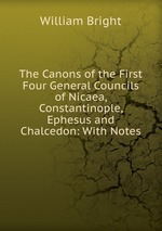 The Canons of the First Four General Councils of Nicaea, Constantinople, Ephesus and Chalcedon: With Notes