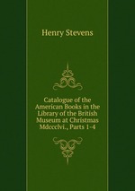 Catalogue of the American Books in the Library of the British Museum at Christmas Mdccclvi., Parts 1-4