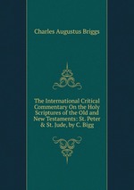 The International Critical Commentary On the Holy Scriptures of the Old and New Testaments: St. Peter & St. Jude, by C. Bigg