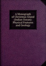 A Monograph of Christmas Island (Indian Ocean): Physical Features and Geology