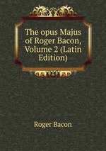 The opus Majus of Roger Bacon, Volume 2 (Latin Edition)