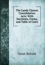 The Lands Clauses Consolidation Acts: With Decisions, Forms, and Table of Costs