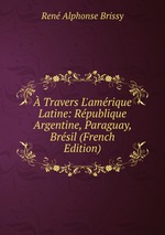  Travers L`amrique Latine: Rpublique Argentine, Paraguay, Brsil (French Edition)