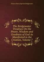 The Bridgewater Treatises On the Power, Wisdom and Goodness of God As Manifested in the Creation, Volume 7