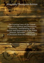 The Existing Laws of the United States of a General and Permanent Character: And Relating to the Survey and Disposition of the Public Domain, December . Citations of Decisions from the Federal and T