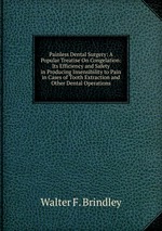 Painless Dental Surgery: A Popular Treatise On Congelation: Its Efficiency and Safety in Producing Insensibility to Pain in Cases of Tooth Extraction and Other Dental Operations