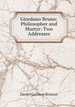 Giordano Bruno: Philosopher and Martyr: Two Addresses