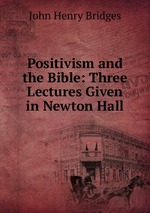 Positivism and the Bible: Three Lectures Given in Newton Hall