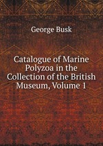 Catalogue of Marine Polyzoa in the Collection of the British Museum, Volume 1