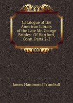 Catalogue of the American Library of the Late Mr. George Brinley: Of Hartford, Conn, Parts 2-3