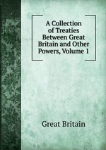 A Collection of Treaties Between Great Britain and Other Powers, Volume 1