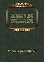 The Law of Trusts and Trustees: Under the Trustee Act 1888, the Trust Investment Act 1889, the Trustee Act 1893, the Trustee Act 1893 Amendment Act . the Rules of Court Under the Trustee Act