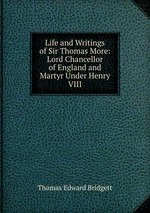 Life and Writings of Sir Thomas More: Lord Chancellor of England and Martyr Under Henry VIII