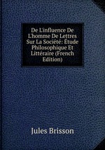 De L`influence De L`homme De Lettres Sur La Socit: tude Philosophique Et Littraire (French Edition)