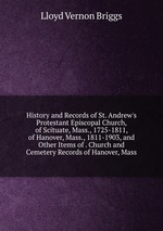 History and Records of St. Andrew`s Protestant Episcopal Church, of Scituate, Mass., 1725-1811, of Hanover, Mass., 1811-1903, and Other Items of . Church and Cemetery Records of Hanover, Mass