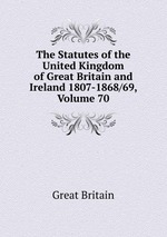 The Statutes of the United Kingdom of Great Britain and Ireland 1807-1868/69, Volume 70