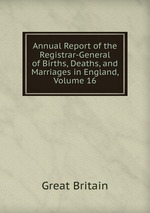 Annual Report of the Registrar-General of Births, Deaths, and Marriages in England, Volume 16
